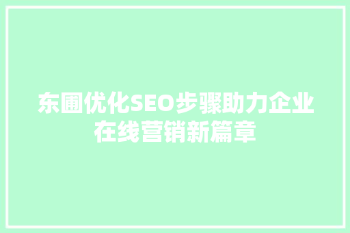 东圃优化SEO步骤助力企业在线营销新篇章