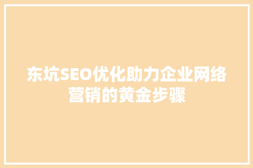 东坑SEO优化助力企业网络营销的黄金步骤