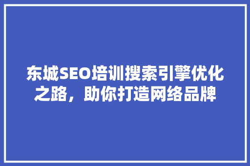 东城SEO培训搜索引擎优化之路，助你打造网络品牌