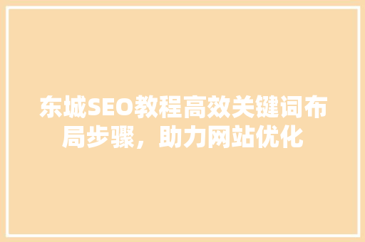 东城SEO教程高效关键词布局步骤，助力网站优化