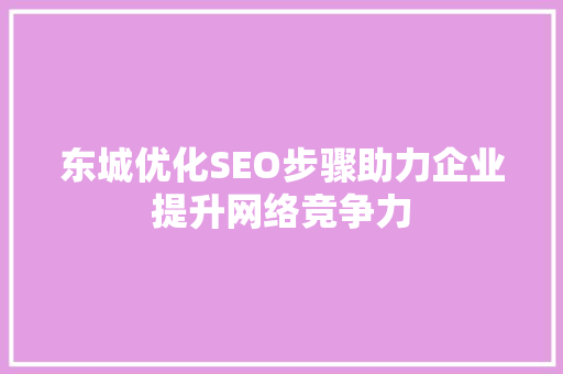 东城优化SEO步骤助力企业提升网络竞争力