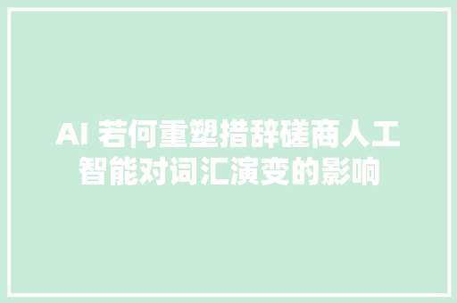 AI 若何重塑措辞磋商人工智能对词汇演变的影响