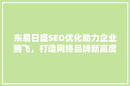 东易日盛SEO优化助力企业腾飞，打造网络品牌新高度