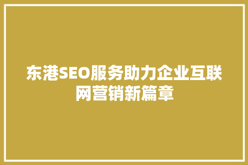 东港SEO服务助力企业互联网营销新篇章