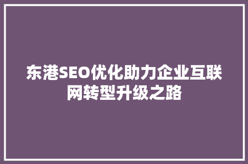 东港SEO优化助力企业互联网转型升级之路