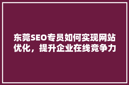 东莞SEO专员如何实现网站优化，提升企业在线竞争力