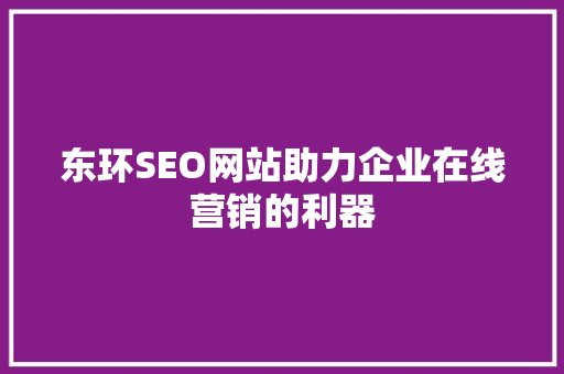 东环SEO网站助力企业在线营销的利器