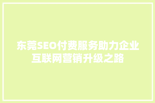 东莞SEO付费服务助力企业互联网营销升级之路