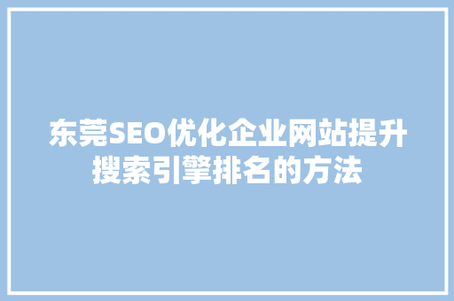 东莞SEO优化企业网站提升搜索引擎排名的方法