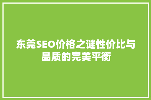 东莞SEO价格之谜性价比与品质的完美平衡