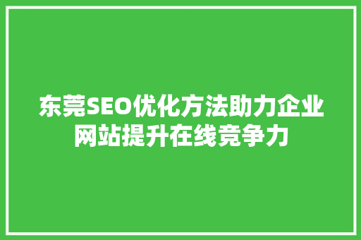 东莞SEO优化方法助力企业网站提升在线竞争力