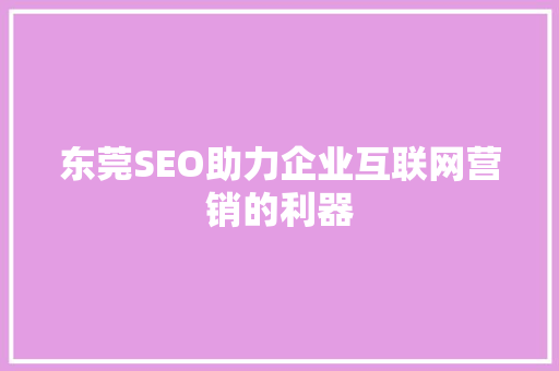 东莞SEO助力企业互联网营销的利器