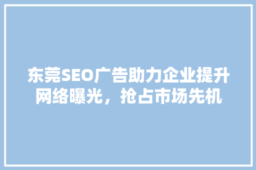 东莞SEO广告助力企业提升网络曝光，抢占市场先机