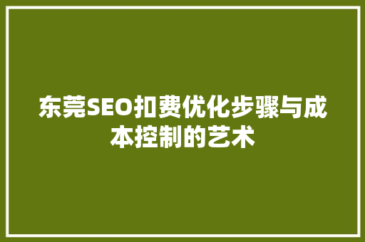 东莞SEO扣费优化步骤与成本控制的艺术