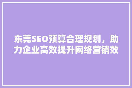 东莞SEO预算合理规划，助力企业高效提升网络营销效果