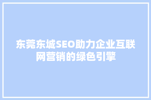 东莞东城SEO助力企业互联网营销的绿色引擎