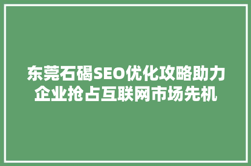 东莞石碣SEO优化攻略助力企业抢占互联网市场先机