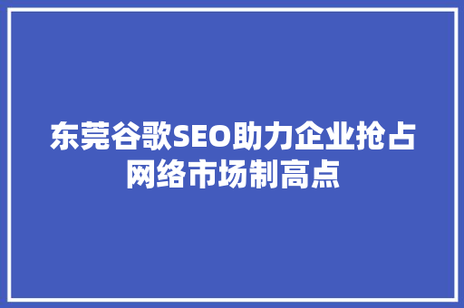 东莞谷歌SEO助力企业抢占网络市场制高点