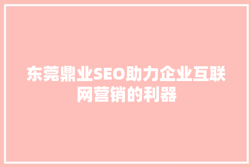 东莞鼎业SEO助力企业互联网营销的利器