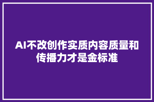 AI不改创作实质内容质量和传播力才是金标准