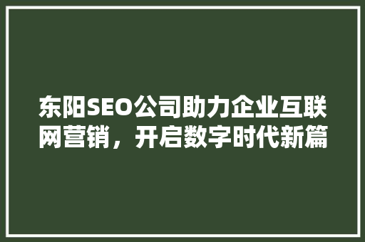 东阳SEO公司助力企业互联网营销，开启数字时代新篇章