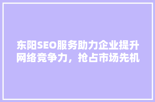 东阳SEO服务助力企业提升网络竞争力，抢占市场先机