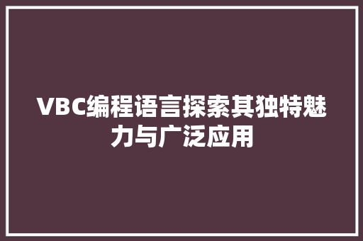 VBC编程语言探索其独特魅力与广泛应用