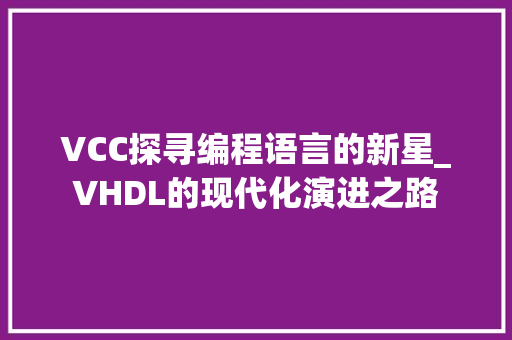 VCC探寻编程语言的新星_VHDL的现代化演进之路