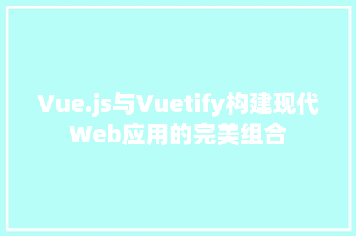 Vue.js与Vuetify构建现代Web应用的完美组合