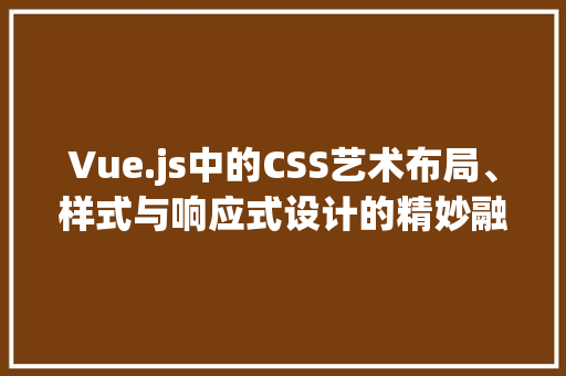 Vue.js中的CSS艺术布局、样式与响应式设计的精妙融合