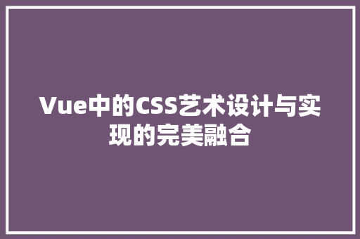 Vue中的CSS艺术设计与实现的完美融合