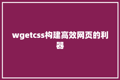 wgetcss构建高效网页的利器