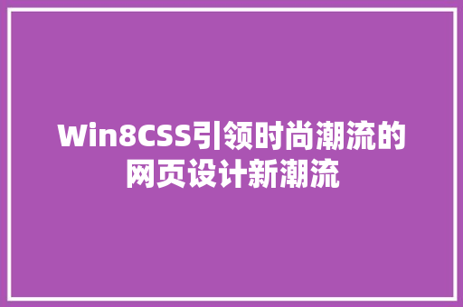 Win8CSS引领时尚潮流的网页设计新潮流