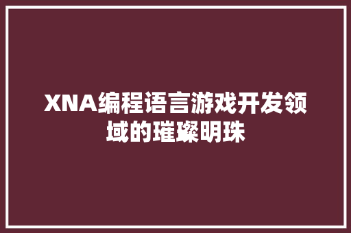 XNA编程语言游戏开发领域的璀璨明珠