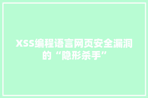 XSS编程语言网页安全漏洞的“隐形杀手”