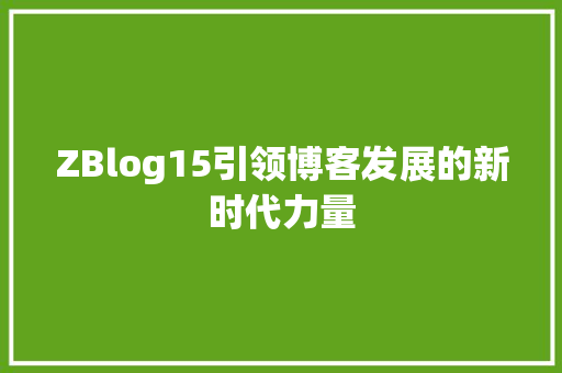 ZBlog15引领博客发展的新时代力量