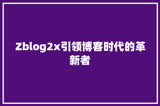 Zblog2x引领博客时代的革新者