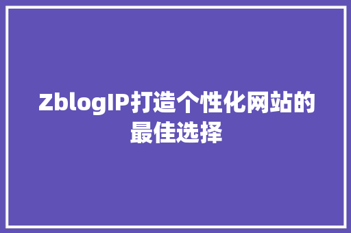 ZblogIP打造个性化网站的最佳选择