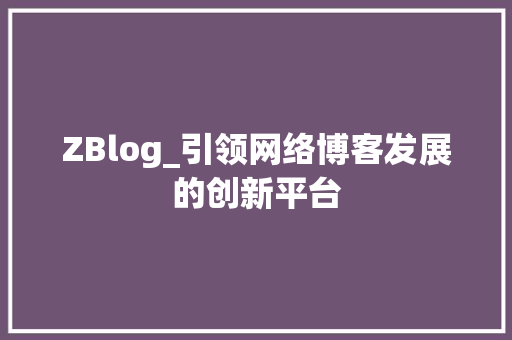 ZBlog_引领网络博客发展的创新平台