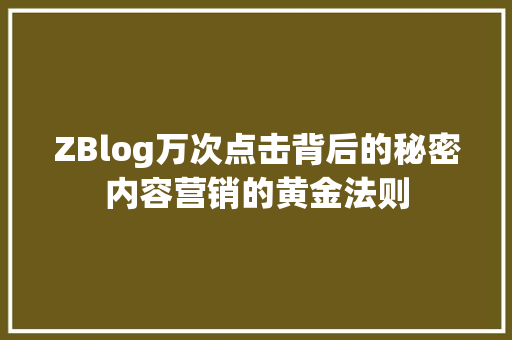 ZBlog万次点击背后的秘密内容营销的黄金法则