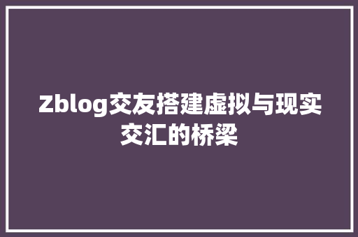 Zblog交友搭建虚拟与现实交汇的桥梁