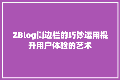 ZBlog侧边栏的巧妙运用提升用户体验的艺术