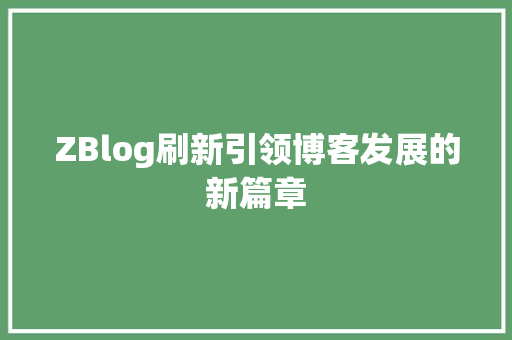 ZBlog刷新引领博客发展的新篇章