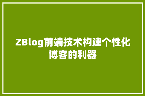 ZBlog前端技术构建个性化博客的利器