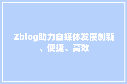 Zblog助力自媒体发展创新、便捷、高效