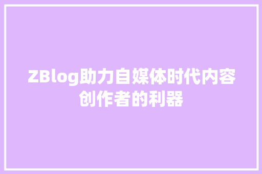 ZBlog助力自媒体时代内容创作者的利器