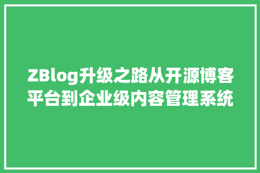 ZBlog升级之路从开源博客平台到企业级内容管理系统