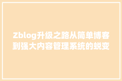 Zblog升级之路从简单博客到强大内容管理系统的蜕变