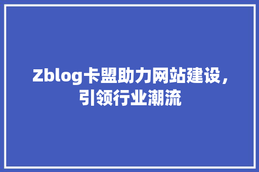 Zblog卡盟助力网站建设，引领行业潮流