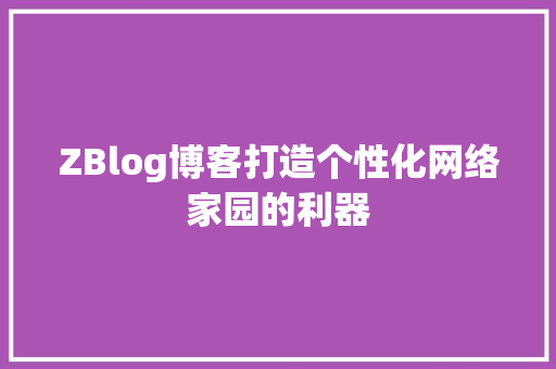 ZBlog博客打造个性化网络家园的利器